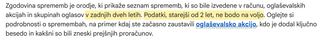Googlova pomoč v slovenščini: zgodovina sprememb prikaže spremembe v računu, oglaševalskih akcijah in skupinah oglasov v zadnjih dveh letih; podatki, starejši od dveh let, niso na voljo.